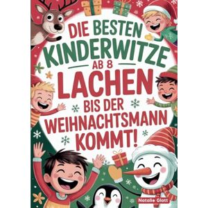 Glatt, Natalie Die besten Kinderwitze ab 8 Lachen bis der Weihnachtsmann kommt!: Das lustige Witzebuch für Erstleser ein Weihnachtsgeschenk für Kinder, Jungen und Mädchen ab 8 Jahren Glatt, Natalie Die besten Kinderwitze ab 8 Lachen bis der Weihnachtsmann kommt!: Das lustige Witzebuch für Erstleser ein Weihnachtsgeschenk für Kinder, Jungen und Mädchen ab 8 Jahren