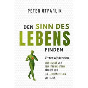 Otparlik, Peter Den Sinn des Lebens finden: Workbook Selbstliebe und Selbstbewusstsein stärken und ein Leben mit Vision gestalten Otparlik, Peter Den Sinn des Lebens finden: Workbook Selbstliebe und Selbstbewusstsein stärken und ein Leben mit Vision gestalten