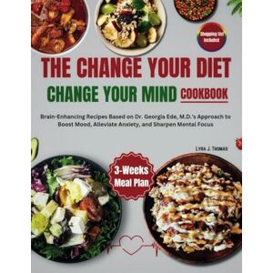 J. Thomas, Lyra The Change Your Diet, Change Your Mind Cookbook: Brain-Enhancing Recipes Based on Dr. Georgia Ede, M.D.'s Approach to Boost Mood, Alleviate Anxiety, and Sharpen Mental Focus J. Thomas, Lyra The Change Your Diet, Change Your Mind Cookbook: Brain-Enhancing Recipes Based on Dr. Georgia Ede, M.D.'s Approach to Boost Mood, Alleviate Anxiety, and Sharpen Mental Focus