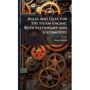 Adcock, Henry Rules and Data for the Steam-Engine, Both Stationary and Locomotive Adcock, Henry Rules and Data for the Steam-Engine, Both Stationary and Locomotive