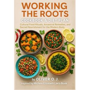 J., Oliver O. Working the Roots Cookbook & Diet Plan: Cultural Food Rituals, Ancestral Remedies, and Sacred Nourishment for the Modern Body Inspired by Michele Elizabeth Lee’s Book J., Oliver O. Working the Roots Cookbook & Diet Plan: Cultural Food Rituals, Ancestral Remedies, and Sacred Nourishment for the Modern Body Inspired by Michele Elizabeth Lee’s Book