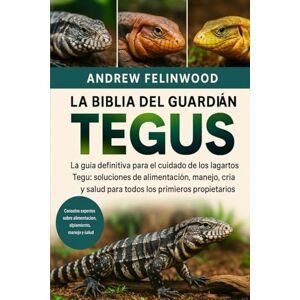 Felinwood, Andrew LA BIBLIA DEL GUARDIÁN DE TEGUS: La guía definitiva para el cuidado de los lagartos Tegu: soluciones de alimentación, manejo, alojamiento, cría y salud para todos los propietarios Felinwood, Andrew LA BIBLIA DEL GUARDIÁN DE TEGUS: La guía definitiva para el cuidado de los lagartos Tegu: soluciones de alimentación, manejo, alojamiento, cría y salud para todos los propietarios