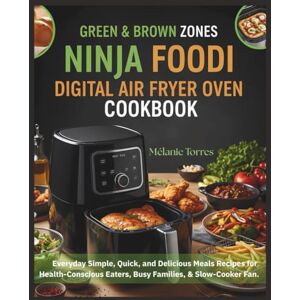 Torres, Mélanie Green & Brown Zones Ninja Foodi Digital Air Fryer Oven Cookbook: Everyday Simple, Quick, and Delicious Meals Recipes for Health-Conscious Eaters, Busy Families, & Slow-Cooker Fan Torres, Mélanie Green & Brown Zones Ninja Foodi Digital Air Fryer Oven Cookbook: Everyday Simple, Quick, and Delicious Meals Recipes for Health-Conscious Eaters, Busy Families, & Slow-Cooker Fan