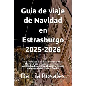 Rosales, Damia Guía de viaje de Navidad en Estrasburgo 2025-2026: Experimente la capital europea de la Navidad con mapas de mercados locales, tradiciones de Alsacia y paseos invernales para toda la familia Rosales, Damia Guía de viaje de Navidad en Estrasburgo 2025-2026: Experimente la capital europea de la Navidad con mapas de mercados locales, tradiciones de Alsacia y paseos invernales para toda la familia
