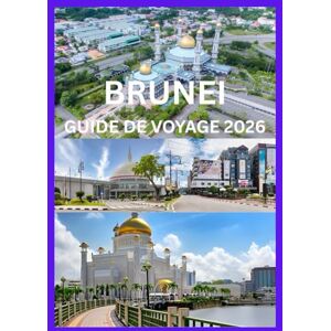 Cook, Smith BRUNEI GUIDE DE VOYAGE 2026: Guide du voyageur pour découvrir les merveilles du Brunei Cook, Smith BRUNEI GUIDE DE VOYAGE 2026: Guide du voyageur pour découvrir les merveilles du Brunei
