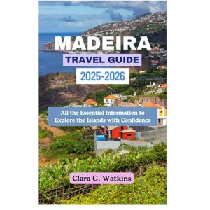 Watkins, Clara G. MADEIRA TRAVEL GUIDE 2025-2026: All the Essential Information to Explore the Islands with Confidence Watkins, Clara G. MADEIRA TRAVEL GUIDE 2025-2026: All the Essential Information to Explore the Islands with Confidence