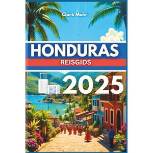 Mohr, Clark HONDURAS REISGIDS 2025: Uw paspoort naar avontuur en ontspanning Mohr, Clark HONDURAS REISGIDS 2025: Uw paspoort naar avontuur en ontspanning