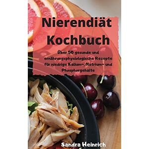 Sandra Heinrich Nierendiät Kochbuch Über 50 gesunde und ernährungsphysiologische Rezepte für niedrige Kalium-, Natrium- und Phosphorgehalte Sandra Heinrich Nierendiät Kochbuch Über 50 gesunde und ernährungsphysiologische Rezepte für niedrige Kalium-, Natrium- und Phosphorgehalte