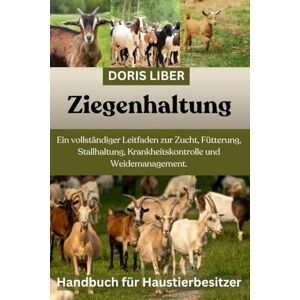 LIBER, DORIS ZIEGENHALTUNG: Ein vollständiger Leitfaden zur Zucht, Fütterung, Stallhaltung, Krankheitskontrolle und Weidemanagement. LIBER, DORIS ZIEGENHALTUNG: Ein vollständiger Leitfaden zur Zucht, Fütterung, Stallhaltung, Krankheitskontrolle und Weidemanagement.