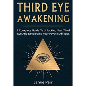 Parr, Jamie Third Eye Awakening: A Complete Guide to Awakening Your Third Eye and Developing Your Psychic Abilities Parr, Jamie Third Eye Awakening: A Complete Guide to Awakening Your Third Eye and Developing Your Psychic Abilities