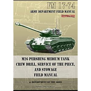 Army, Department of the FM 17-74 M26 Pershing Medium Tank Crew Drill, Service of the Piece and Stowage: Field Manual Army, Department of the FM 17-74 M26 Pershing Medium Tank Crew Drill, Service of the Piece and Stowage: Field Manual