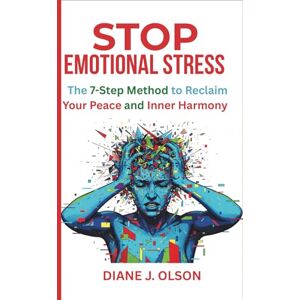 J. OLSON, DIANE STOP EMOTIONAL STRESS: The 7-Step Method to Reclaim Your Peace and Inner Harmony J. OLSON, DIANE STOP EMOTIONAL STRESS: The 7-Step Method to Reclaim Your Peace and Inner Harmony