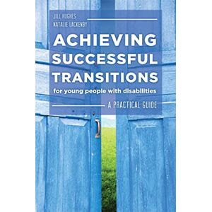 Jill Hughes and Natalie Lackenby Achieving Successful Transitions for Young People with Disabilities: A Practical Guide Jill Hughes and Natalie Lackenby Achieving Successful Transitions for Young People with Disabilities: A Practical Guide