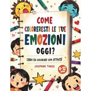 Tinezz, Josephine Come Coloreresti le Tue Emozioni Oggi?: Libro Interattivo da Colorare e Attività per Aiutare i Bambini a Riconoscere e Comprendere le Emozioni Tinezz, Josephine Come Coloreresti le Tue Emozioni Oggi?: Libro Interattivo da Colorare e Attività per Aiutare i Bambini a Riconoscere e Comprendere le Emozioni