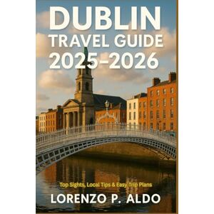 ALDO, MR LORENZO P. DUBLIN TRAVEL GUIDE 2025-2026: Top Sights, Local Tips & Easy Trip Plans ALDO, MR LORENZO P. DUBLIN TRAVEL GUIDE 2025-2026: Top Sights, Local Tips & Easy Trip Plans