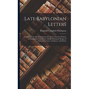 Thompson, Reginald Campbell Late Babylonian Letters: Transliterations and Translations of a Series of Letters Written in Babylonian Cuneiform, Chiefly During the Reigns of Nabonidus, Cyrus, Cambyses, and Darius Thompson, Reginald Campbell Late Babylonian Letters: Transliterations and Translations of a Series of Letters Written in Babylonian Cuneiform, Chiefly During the Reigns of Nabonidus, Cyrus, Cambyses, and Darius
