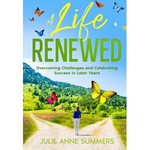 Summers, Julie Anne A Life Renewed: Overcoming Challenges and Celebrating Success in Later Years Summers, Julie Anne A Life Renewed: Overcoming Challenges and Celebrating Success in Later Years