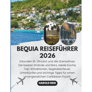 Reid, Harold BEQUIA REISEFÜHRER 2026: Erkunden St. Vincent und die Grenadines: Die besten Strände und Bars, lokale Küche, Top-Attraktionen, Segelabenteuer, ... für einen unvergesslichen Caribbean Flucht Reid, Harold BEQUIA REISEFÜHRER 2026: Erkunden St. Vincent und die Grenadines: Die besten Strände und Bars, lokale Küche, Top-Attraktionen, Segelabenteuer, ... für einen unvergesslichen Caribbean Flucht