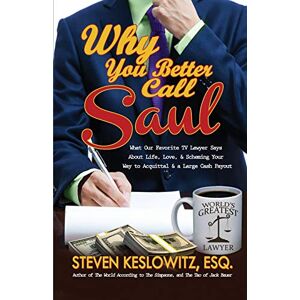 Keslowitz, Steven Why You Better Call Saul: What Our Favorite TV Lawyer Says About Life, Love, and Scheming Your Way to Acquittal and a Large Cash Payout Keslowitz, Steven Why You Better Call Saul: What Our Favorite TV Lawyer Says About Life, Love, and Scheming Your Way to Acquittal and a Large Cash Payout