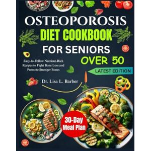 L. Barber, Dr. Lisa OSTEOPOROSIS DIET COOKBOOK FOR SENIORS OVER 50: Easy-to-Follow Nutrient-Rich Recipes to Fight Bone Loss and Promote Stronger Bones L. Barber, Dr. Lisa OSTEOPOROSIS DIET COOKBOOK FOR SENIORS OVER 50: Easy-to-Follow Nutrient-Rich Recipes to Fight Bone Loss and Promote Stronger Bones