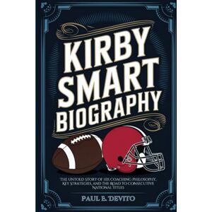 E. Devito, Paul KIRBY SMART BIOGRAPHY: The Untold Story of His Coaching Philosophy, Key Strategies, and the Road to Consecutive National Titles E. Devito, Paul KIRBY SMART BIOGRAPHY: The Untold Story of His Coaching Philosophy, Key Strategies, and the Road to Consecutive National Titles