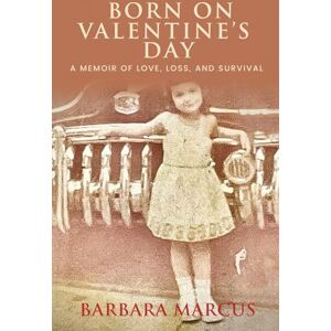 Marcus, Barbara Born on Valentine's Day: A Memoir of Love, Loss, and Survival Marcus, Barbara Born on Valentine's Day: A Memoir of Love, Loss, and Survival