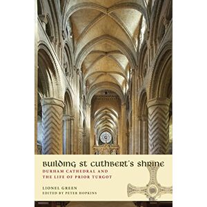 Green, Lionel Building St Cuthbert's Shrine: Durham Cathedral and the Life of Prior Turgot Green, Lionel Building St Cuthbert's Shrine: Durham Cathedral and the Life of Prior Turgot