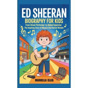 Ellis, Mariella ED SHEERAN BIOGRAPHY FOR KIDS: From Street Performer to Global Superstar The Inspiring Story of Music's Red-Haired Wonder Ellis, Mariella ED SHEERAN BIOGRAPHY FOR KIDS: From Street Performer to Global Superstar The Inspiring Story of Music's Red-Haired Wonder