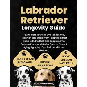 Barkley, Dr. Hudson Labrador Retriever Longevity Guide: How to Help Your Lab Live Longer, Stay Healthier, and Thrive from Puppy to Senior Years with the Best Diet, ... Signs, Hip Dysplasia, and Boost Lifespan Barkley, Dr. Hudson Labrador Retriever Longevity Guide: How to Help Your Lab Live Longer, Stay Healthier, and Thrive from Puppy to Senior Years with the Best Diet, ... Signs, Hip Dysplasia, and Boost Lifespan