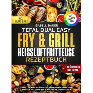 Bauer, Isabell Tefal Dual Easy Fry & Grill Heißluftfritteuse Rezeptbuch Mit FARBFOTOS: Doppelt Lecker! Mit über 120+ Rezepten für Ihren Tefal AirFryer. Frittieren mit Platz für die ganze Familie Bauer, Isabell Tefal Dual Easy Fry & Grill Heißluftfritteuse Rezeptbuch Mit FARBFOTOS: Doppelt Lecker! Mit über 120+ Rezepten für Ihren Tefal AirFryer. Frittieren mit Platz für die ganze Familie