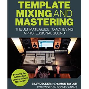 Decker, Billy Template Mixing and Mastering: The Ultimate Guide to Achieving a Professional Sound Decker, Billy Template Mixing and Mastering: The Ultimate Guide to Achieving a Professional Sound