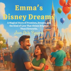 Daly Figuera, Jean Emma’s Disney Dream: "A Story of Love, Promises, and the Magic of Disney Daly Figuera, Jean Emma’s Disney Dream: "A Story of Love, Promises, and the Magic of Disney