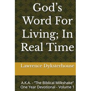 Dyksterhouse, Lawrence L. God’s Word For Living; In Real Time: A.K.A. “The Biblical Milkshake” One Year Devotional Volume 1 Dyksterhouse, Lawrence L. God’s Word For Living; In Real Time: A.K.A. “The Biblical Milkshake” One Year Devotional Volume 1