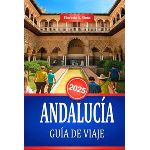 Stone, Theresia A. ANDALUCÍA GUÍA DE VIAJE 2025: Descubra la cultura y los monumentos históricos del sur de España Stone, Theresia A. ANDALUCÍA GUÍA DE VIAJE 2025: Descubra la cultura y los monumentos históricos del sur de España