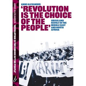 Anne Alexander Revolution is the Choice of the People: Crisis and Revolt in the Middle East & North Africa Anne Alexander Revolution is the Choice of the People: Crisis and Revolt in the Middle East & North Africa