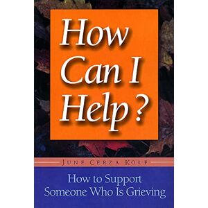Kolf, June Cerza How Can I Help?: How to Support Someone Who Is Grieving Kolf, June Cerza How Can I Help?: How to Support Someone Who Is Grieving