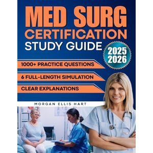 Hart, Morgan Ellis Med Surg Certification Study Guide: 1000+ Practice Questions & 6 Full-Length Simulation with Clear Explanations to Reduce Exam Anxiety, Strengthen Clinical Judgment, and Achieve Career Advancement Hart, Morgan Ellis Med Surg Certification Study Guide: 1000+ Practice Questions & 6 Full-Length Simulation with Clear Explanations to Reduce Exam Anxiety, Strengthen Clinical Judgment, and Achieve Career Advancement