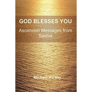 Hersey, Michael God Blesses You: Ascension Messages from Sanhia Hersey, Michael God Blesses You: Ascension Messages from Sanhia
