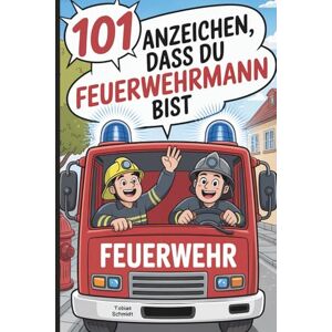 Schmidt, Tobias 101 Anzeichen, dass du Feuerwehrmann bist: Das witzige Geschenk mit skurrilen Momenten und verrückten Geschichten aus dem Einsatz-Alltag Schmidt, Tobias 101 Anzeichen, dass du Feuerwehrmann bist: Das witzige Geschenk mit skurrilen Momenten und verrückten Geschichten aus dem Einsatz-Alltag
