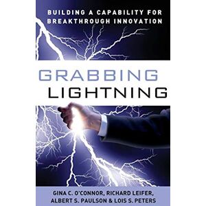 O'Connor Grabbing Lightning: Building a Capability for Breakthrough Innovation O'Connor Grabbing Lightning: Building a Capability for Breakthrough Innovation