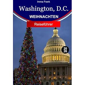 Frank, Imma Washington, D.C. Reiseführer 2026: Erkunden Sie Washington DC zu Weihnachten mit schillernden Lichtern, festlichen Märkten, Feiertagstouren und magischen Winterattraktionen Frank, Imma Washington, D.C. Reiseführer 2026: Erkunden Sie Washington DC zu Weihnachten mit schillernden Lichtern, festlichen Märkten, Feiertagstouren und magischen Winterattraktionen