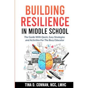 Connan NCC LMHC, Tina D. Building Resilience in Middle School: The Guide With Quick, Easy Strategies and Activities for The Busy Educator Connan NCC LMHC, Tina D. Building Resilience in Middle School: The Guide With Quick, Easy Strategies and Activities for The Busy Educator