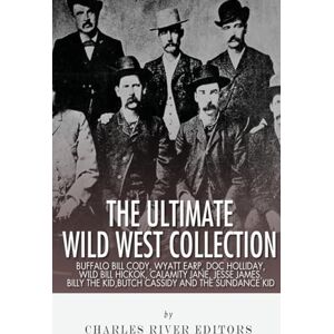 Charles River Editors The Ultimate Wild West Collection: Buffalo Bill Cody, Wyatt Earp, Doc Holliday, Wild Bill Hickok, Calamity Jane, Jesse James, Billy the Kid, Butch Cassidy and the Sundance Kid Charles River Editors The Ultimate Wild West Collection: Buffalo Bill Cody, Wyatt Earp, Doc Holliday, Wild Bill Hickok, Calamity Jane, Jesse James, Billy the Kid, Butch Cassidy and the Sundance Kid