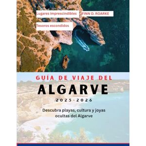 ROARKE, FINN D. GUÍA DE VIAJE DEL ALGARVE 2025-2026: Descubra playas, cultura y joyas ocultas del Algarve ROARKE, FINN D. GUÍA DE VIAJE DEL ALGARVE 2025-2026: Descubra playas, cultura y joyas ocultas del Algarve