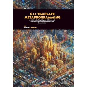 C. Morales, Martin C++ Template Metaprogramming: A Guide to Crafting Elegant, Efficient, and Type-Safe Code through Compile-Time Computation C. Morales, Martin C++ Template Metaprogramming: A Guide to Crafting Elegant, Efficient, and Type-Safe Code through Compile-Time Computation