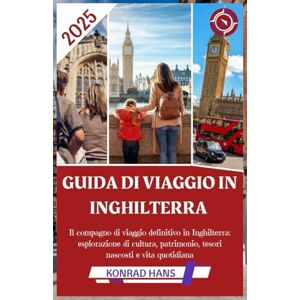 HANS, KONRAD GUIDA DI VIAGGIO IN INGHILTERRA 2025: Il compagno di viaggio definitivo in Inghilterra: esplorazione di cultura, patrimonio, tesori nascosti e vita quotidiana HANS, KONRAD GUIDA DI VIAGGIO IN INGHILTERRA 2025: Il compagno di viaggio definitivo in Inghilterra: esplorazione di cultura, patrimonio, tesori nascosti e vita quotidiana