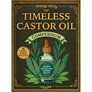 Wells, Minerva The Castor Oil Compendium: A Curated Collection of Ancient, Science-Backed Recipes and Rituals for Modern Wellness – Glowing Skin, Lasting Vitality, and Deep Body Nourishment in Just 10 Minutes a Day Wells, Minerva The Castor Oil Compendium: A Curated Collection of Ancient, Science-Backed Recipes and Rituals for Modern Wellness – Glowing Skin, Lasting Vitality, and Deep Body Nourishment in Just 10 Minutes a Day