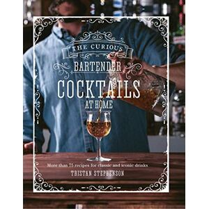 Stephenson, Tristan The Curious Bartender: Cocktails At Home: More than 75 recipes for classic and iconic drinks Stephenson, Tristan The Curious Bartender: Cocktails At Home: More than 75 recipes for classic and iconic drinks