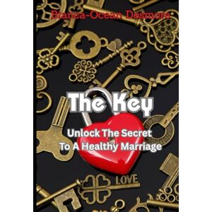 Desmore, Bianca-Ocean The Key: Unlock The Secret To A Healthy Marriage Desmore, Bianca-Ocean The Key: Unlock The Secret To A Healthy Marriage