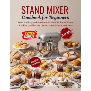 Russo, Oliver G. Stand Mixer Cookbook for Beginners 2026: Over 200 Easy and Nutritious Recipes for Bread, Cakes, Cookies, Muffins, Ice Cream, Pasta, Sauces, and More Russo, Oliver G. Stand Mixer Cookbook for Beginners 2026: Over 200 Easy and Nutritious Recipes for Bread, Cakes, Cookies, Muffins, Ice Cream, Pasta, Sauces, and More